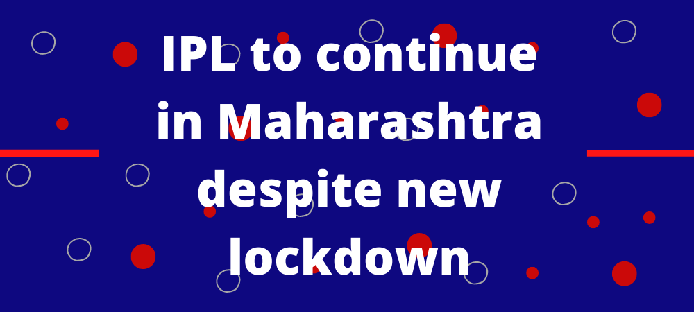 नए लॉकडाउन उपायों के बावजूद महाराष्ट्र में आईपीएल जारी रहेगा